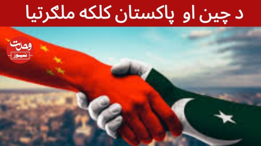 د چين او  پاکستان کلکه ملګرتيا